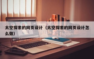 仙桃太空探索的网页设计（太空探索的网页设计怎么做）