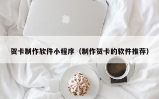仙桃贺卡制作软件小程序（制作贺卡的软件推荐）