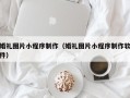 仙桃婚礼图片小程序制作（婚礼图片小程序制作软件）