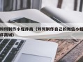 仙桃如何制作小程序商（如何制作自己的微信小程序商城）