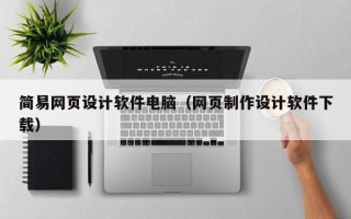 仙桃简易网页设计软件电脑（网页制作设计软件下载）