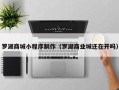 仙桃罗湖商城小程序制作（罗湖商业城还在开吗）